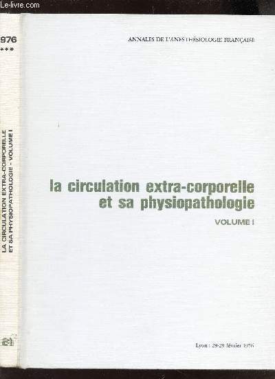 LA CICULATION EXTRA-CORPORELLE ET SA PHYSIOPATHOLOGIE - VOLUME I -TOME XVII - SPECIAL 12 - 1976 / COLLECTION ANNALES DE L'ANESTHESIOLOGIE FRANCAISE