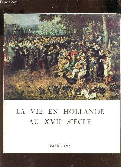 LA VIE EN HOLLANDE AU XVIIe SIECLE - Tableaux, dessins, estampes, argenterie, monnaies, medailles et autres temoignages / EXPOSITION ORGANISEE PAR L'INSTITUT NEERLANDAIS - 11 JANVIER - 20 MARS 1967 / MUSEE DES ARTS DECORATIFS