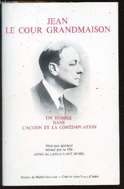 JEAN LE COUR GRANDMAISON - UN HOMME DANS L'ACTION ET LA CONTEMPLATION / ITINERAIRE SPIRITUEL A TRAVERS SES ECRITS ET SA VIE RETRACE PAR SA FILLE.