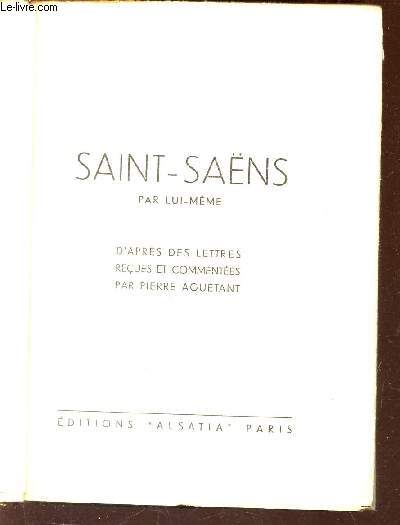 SAINT-SAENS PAR LUI-MEME. d'APRES DES LETTRES RECUES ET COMMENTEES PAR PIERRE AGUETANT.