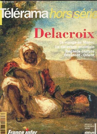 TELERAMA - HORS SERIE / DELACROIX - Le voyage au Maroc - LA caravane orientale - Regards croiss - Occident - Orient.