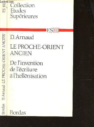 LE PROCHE-ORIENT ANCIEN - DE L'INVENTION DE L'ECRITURE A L'HELLENISATION / ES 102 DE LA COLLECTION ETUDES SUPERIEURES.