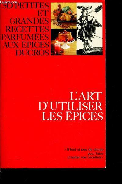 L'ART D'UTILISER LES EPICES / 50 PETITES RECETTES PARFUMEES AUX EPICES DUCROS.