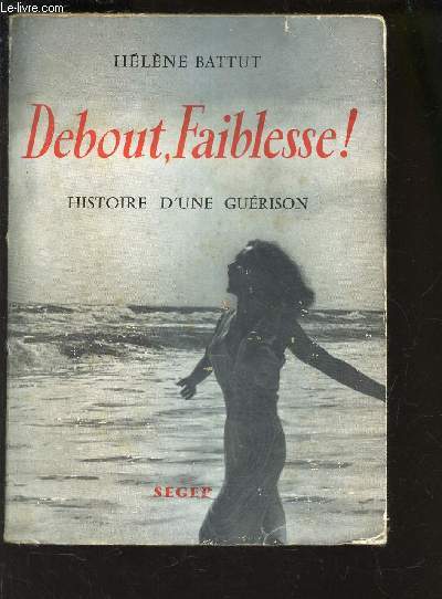 DEBOUT, FAIBLESSE ! - HISTOIRE D'UNE GUERISON.