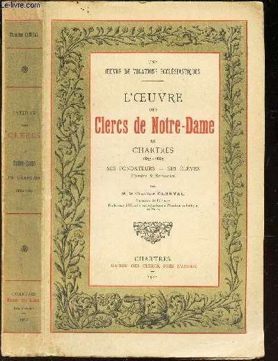 L'OEUVRE DES CLERCS DE NOTRE-DAME DE CHARTRES - 1853-1885 - SES FONDATEURS - SES ELEVES - HISTOIRE & SOUVENIRS / UNE OEUVRE DE VOCATIONS ECCLESIASTIQUES.