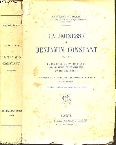LA JEUNESSE DE BENJAMIN CONSTANT - 1707-1794 - Le disciple du XVIIIe siecle - Utilitarisme et pessimisme - Mme de Charriere.