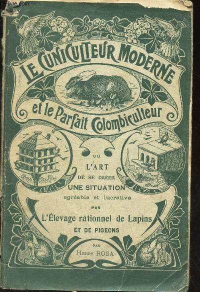 LE CUNICULTEUR MODERNE ET LE PARFAIT COLOMBICULTEUR - ou l'art de se crer une situation agrable et lucrative pat L'Elevage rationnel de lapins et de pigeons.