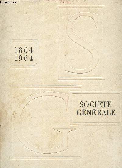 SG SOCIETE GENERALE - 1864/1964 / Les origines de la Socit gnrale - les premieres annes - Le ralentissement de l'expansion - le developpement d'un grand etablissement de credit etc...