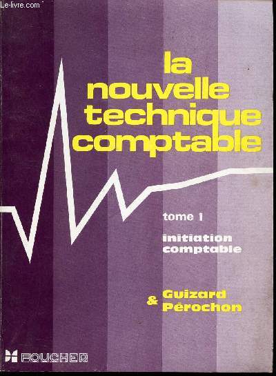 LA NOUVELLE TECHNIQUE COMPTABLE - TOME 1 : INITITION COMPTABLE.