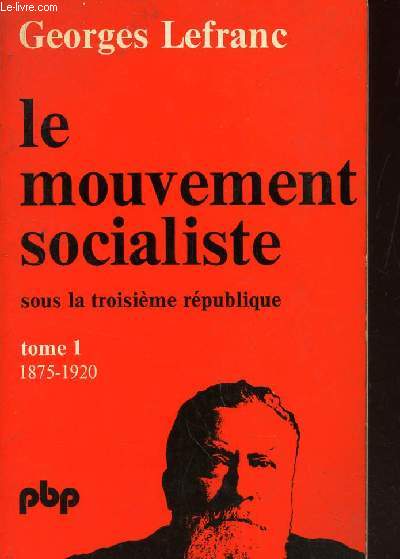 LE MOUVEMENT SOCIALISTE - SOUS LA TROISIEME REPUBLIQUE - TOME 1 : 1875-1920. / N307 DE LA PETITE BIBLIOTHEQUE PAYOT.