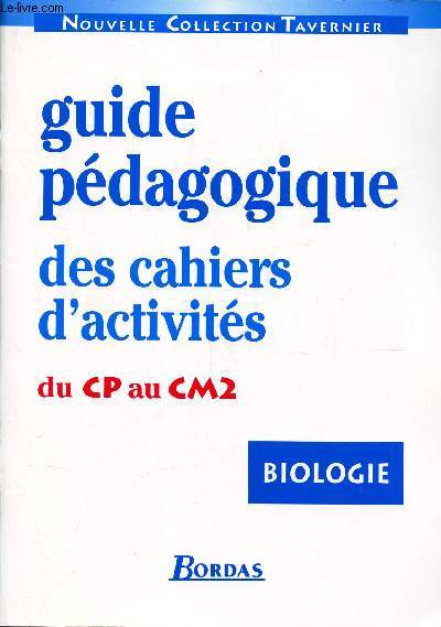 GUIDE PEDAGOGIQUE DES CAHIERS D'ACTIVITES - DU CP AU CM2 / BIOLOGIE / NOUVELLE COLLECTION TAVERNIER