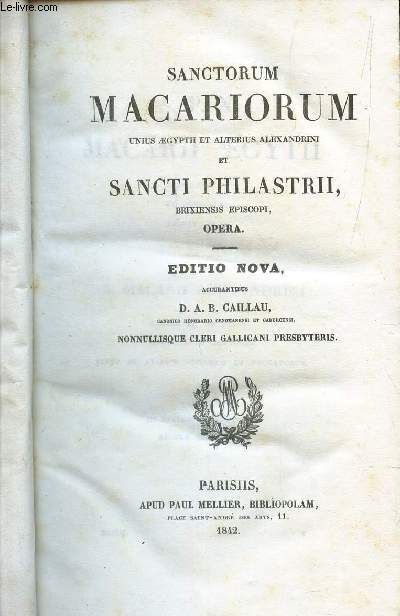 SANCTORUM MACARIORUM - Unius aegypth et alterius Alexandrini et SANCTI PHILASTRII - Brixiensis episcopi, OPERA / Editio nova.