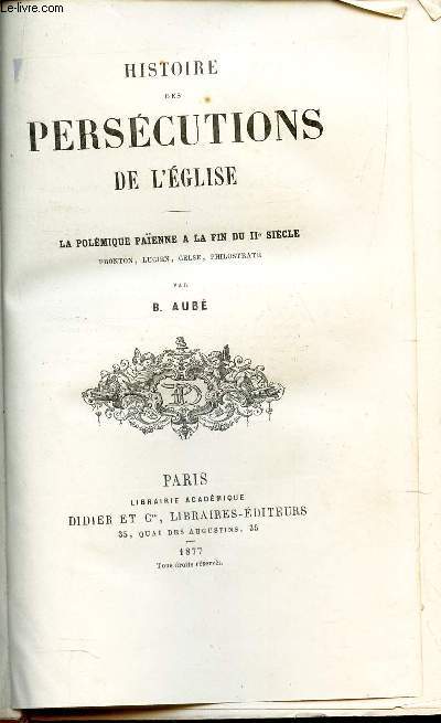 HISTOIRE DES PERSECUTIONS DE L'EGLISE -LA POLEMIQUE PAIENNE A LA FIN DU IIe SIECLE - Pronton, Lucien, Celse, Philostrate.
