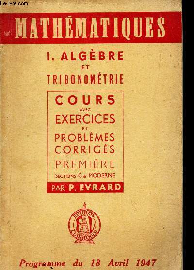 ALGEBRE ET TRIGONOMETRIE - COURS AVEC EXERCICES ET PROBLEMES CORRIGES - PREMIERE - SECTION C & MODERNE / MATHEMATIQUES. PROGRAMME DU 18 AVRIL 1947.