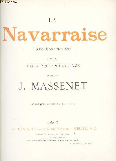 LA NAVARRAISE - EPISODE LYRIQUE EN 2 ACTES - PARTITION PIANO ET CHANT / POEME DE JULES CLARETTE & HENRI CAIN.