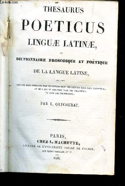 THESAURUS POETICUS LINGUAE LATINAE ou DICTIONNAIRE PROSODIQUE ET POETIQUE DE LA LANGUE LATINE / Contenant tous les mots employs dans les ouvrages ou les fragments qui nous restent des potes latins.