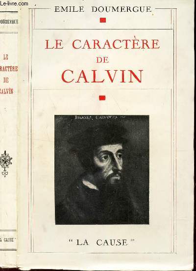 LE CARACTERE DE CALVIN / L'HOMME - LE SYSTEME - L'EGLISE - L'ETAT.