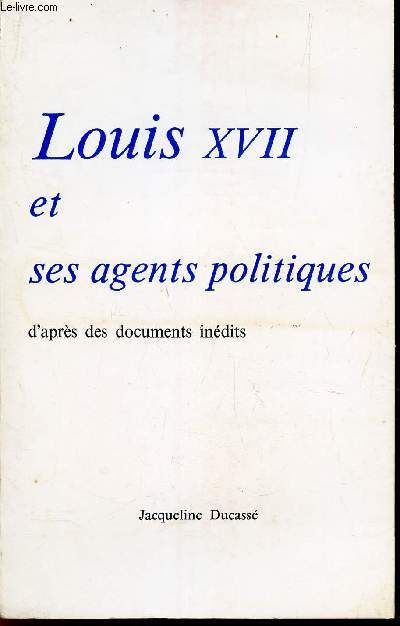 LOUIS XVII ET SES AGENTS POLITIQUES - D'PARES DES DOCUMENTS INEDITS.