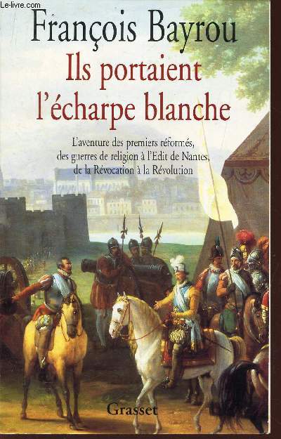 ILS PORTAIENT L'ECHARPE BLANCHE - L'aventure des premiers reformes, des guerres de religion a l'edit de Nantes, de la Revocation a la Revolution .