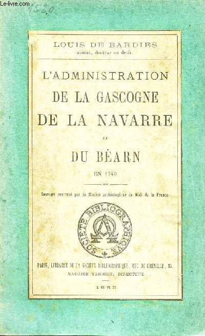L'ADMINISTRATION DE LA GASCOGNE DE LA NAVARRE ET DU BEARN EN 1740.