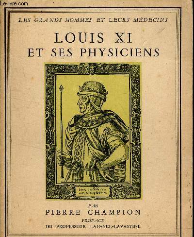 LOUIS XI ET SES PHYSICIENS / LES GRANDS HOMMES ET LEURS MEDECINS.