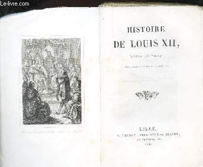 HISTOIRE DE LOUIS XII - roi de France, dit le pere du peuple.