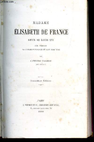 MADAME ELISABETH DE FRANCE, SOEUR DE LOUIS XVI - Ses vertus, sa correspondance et son martyre.