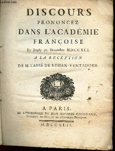 DISCOURS PRONONCES DANS L'ACADEMIE FRANCOISE le jeudy 30 decembre MDCCXLI a la reception de l'abb de rohan-Ventadour - Reponse de l'ancien evesque de Mirepoix, directeur de l'Academie Francoise, au discours de M l'Abb de Rohan-Ventadour.