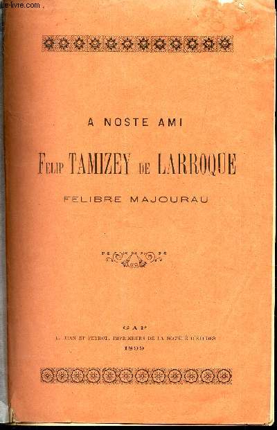 A NOTRE AMI FELIP TAMIZEY DE LARROQUE, FELIBRE MAJOURAL / A NOSTE AMI FELIP TAMIZEY DE LARROQUE / Extrait du bulletin de la Societe d'REtudes des Hautes-Alpes - N30 - 2e trimestre 1899.