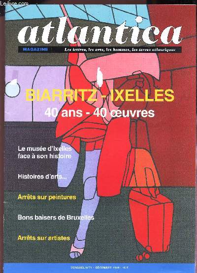 ATLANTICA - N71 - dec 1999 / BIARRITZ-IXELLES - 40 ANS - 40 OEUVRES / Le muse d'Ixelles facve a son histoire - Histoire d'arts ... / Arrets sur peintures / Bons baisers de Bruxelles / Arrets sur artistes.