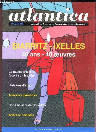 ATLANTICA - N71 - dec 1999 / BIARRITZ-IXELLES - 40 ANS - 40 OEUVRES / Le muse d'Ixelles facve a son histoire - Histoire d'arts ... / Arrets sur peintures / Bons baisers de Bruxelles / Arrets sur artistes.