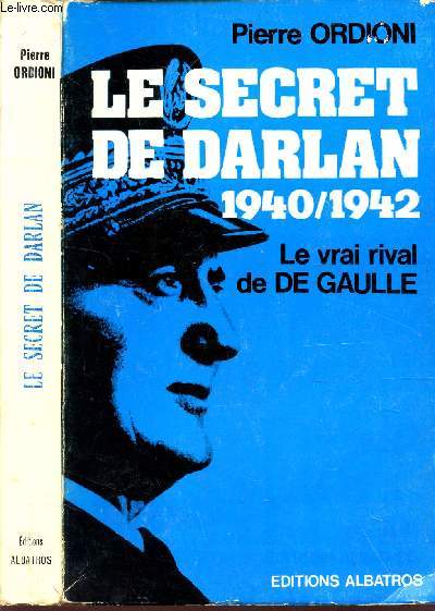 LE SECRET DE DARLAN - 1940-1942 - LE VRAI RIVAL DE DE GAULLE