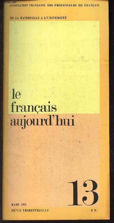 LE FRANCAIS AUJOURD'HUI - N13 - Mars 1971 / L'avenir du francais / L'enseignement du francais est un / L'interpretation dramatique moyen d'enseignement / Le jeu dramatique / Experiences sur la decouverte du sens d u mot etc...