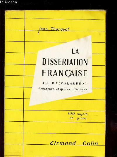 LA DISSERTATION FRANCAISE AU BACCALAUREAT - I - auteurs et genres litteraires / Classes de Seconde et Premiere.