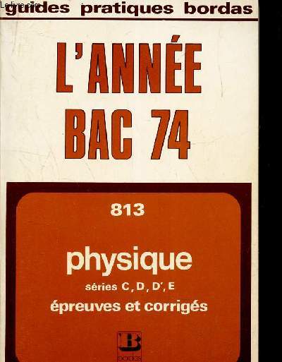 L'ANNEE BAC PHYSIQUE -EPREUVES ET CORRIGES 1974 - SERIES C, D, D', E.