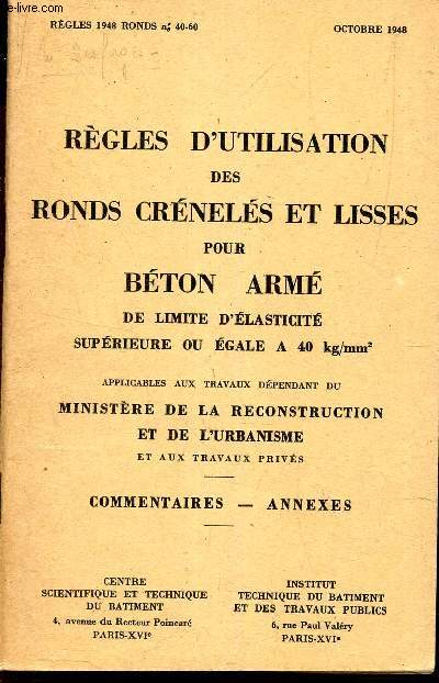 REGLES D'UTILISATION DES RONDS CRENELES ET LISSES POUR BETON ARME DE LIMITE D'ELASTICITE SUPERIEURE OU EGALE A 40 kg/mm applicables aux trzvaux dependant du Ministere de la Reconstruction et de l'Urbanisme - Commentaires - Annexes.