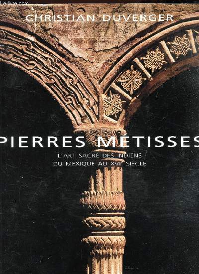 PIERRES METISSES - L'ART SACRE DES INDIENS DU MEXIQUE AU XVIe SIECLE.