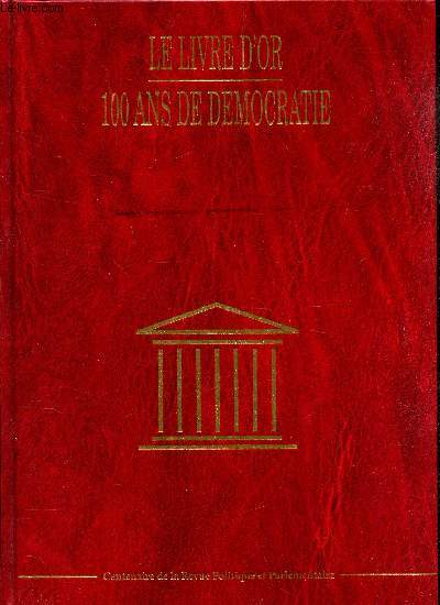 LE LIVRE D'OR 100 ANS DE DEMOCRATIE / LA REVUE POLITIQUE ET PARLEMENTAIRE N 986