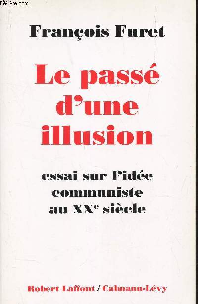 LE PASSE D'UNE ILLUSION - ESSAI SUR L'IDEE COMMUNISTE AU XXE SIECLE