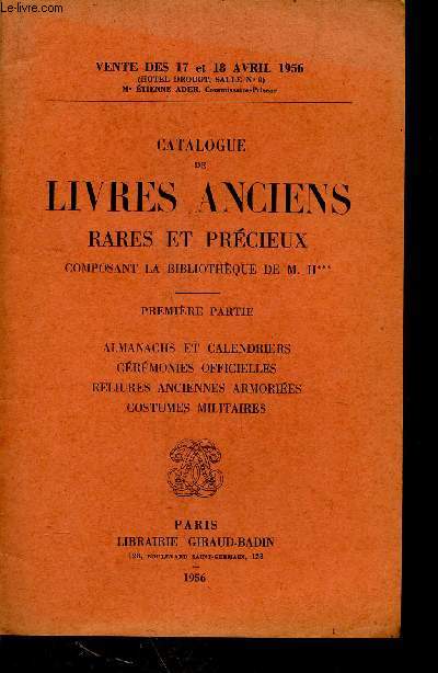 CATALOGUE DE LIVRES ANCIENS RARES ET PRECIEUX COMPOSANT LA BIBLIOTHEQUE DE M H***- 1ere partie - Almanachs et calendriers - ceremonies officielles - reliures anciennes armories - Costumes militaires / ventes des 17 et 18 avril 1956 - A Drouot.