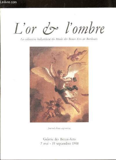 L'OR & L'OMBRE - Journal d'une exposition/ la collection hollandaise du Muse des Beaux Arts de Bordeaux / Galerie des Beaux arts - 7 mai - 19 septembre 1988.