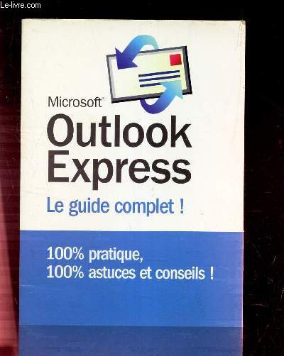 OUTLOOK EXPRESS - LE GUIDE COMPLET! - 100% PRATIQUE, 100% ASTUICES ET CONSEILS!
