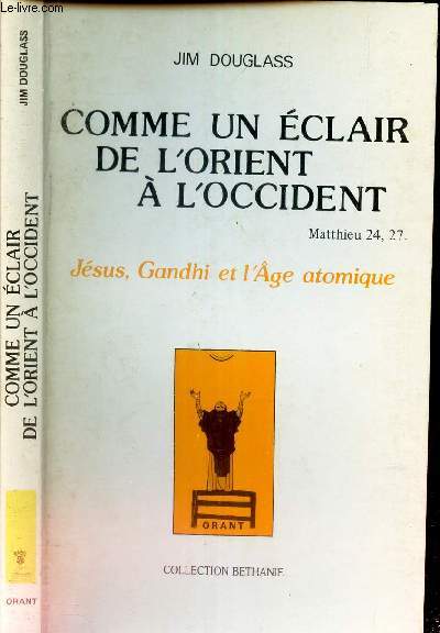 COMME UN ECLAIR DE L'ORIENT A L'OCCIDENT - JESUS, GANDHI et L'AGE ATOMIQUE.