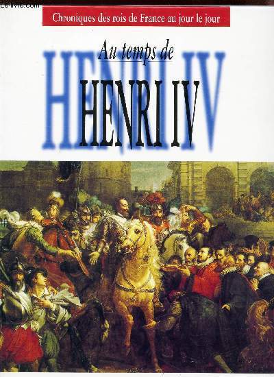 AU TEMPS DE HENRI IV - Henri IV, roi de France - de la guerre  la paix - L'assassinat d'Henri IV - MArie de Mdicis - La vie quotidienne des Francais.