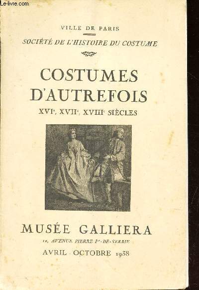 CATALOGUE : COSTUMES D'AUTREFOIS - XVIe, XVIIe, XVIIIe SIECLES - ZEXPOSITION AU MUSEE GALLIERA - AVRIL-OCTOBRE 1938