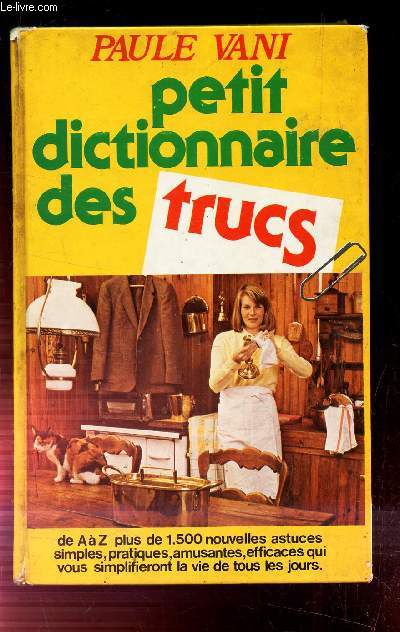 PETIT DICTIONNAIRE DES TRUCS / de A  Z plus de 1.500 nouvelles astuces simples, pratiques, amusantes, efficaces qui vous simplifieront la vie de tous les jours .