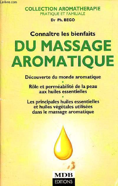 CONNAITRE LES BIENFAITS DU MASSAGE AROMATIQUE/Dcouverte du monde aromatique, rle et permabilit de la peau aux huiles essentielles, les principales huiles essentielles et huiles vgtales utilises dans le massage aromatique .