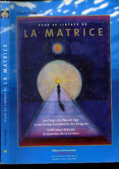 POUR SE LIBERER DE LA MATRICE - LES PIEGES DU NOUVEL AGE ET DES PARTIES FRANCHISEES DES RELIGIONS - OUTILS POUR ARTISANS ET GUERRIERS DE LA LUMIERE