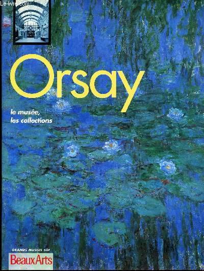 BEAUX ARTS - LES GRANDS MUSEES : ORSAY - LE MUSEE, LES COLLECTIONS