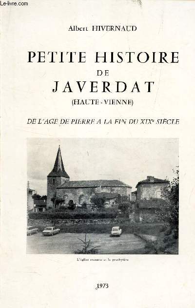 PETITE HISTOIRE DE JAVERDAT (HAUTE-VIENNE) - DE L AGE DE PIERRE A LA FIN DU XIXe SIECLE.